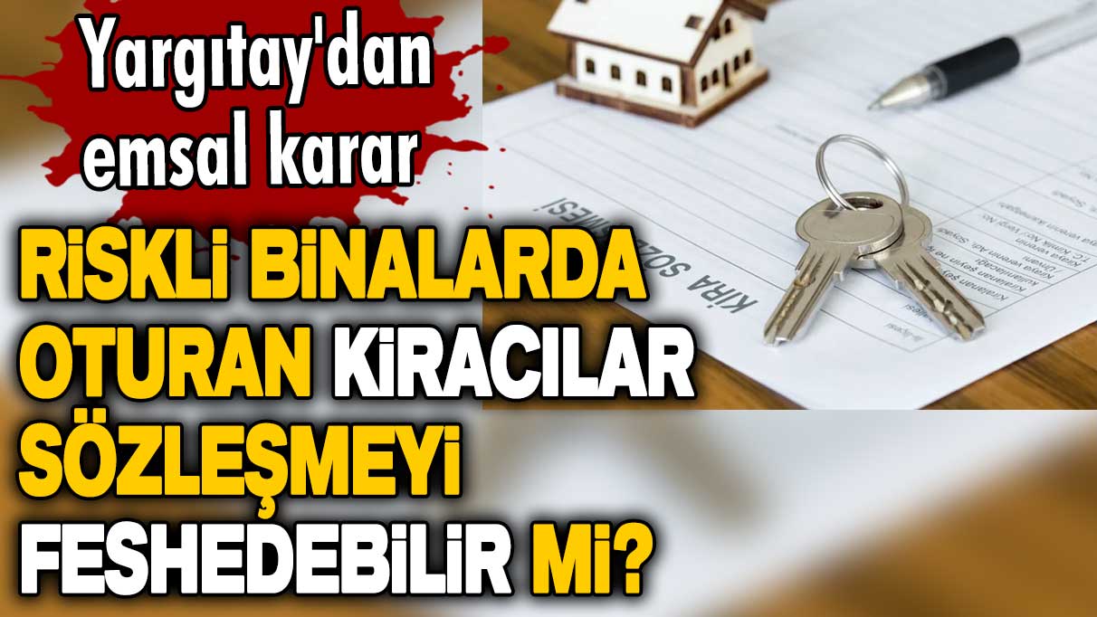 Riskli binalarda oturan kiracılar sözleşmeyi feshedebilir mi? Yargıtay'dan emsal karar