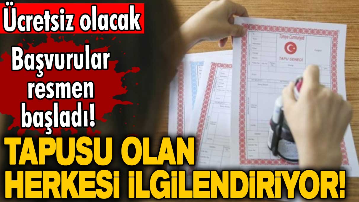 Başvurular resmen başladı! Tapusu olan herkesi ilgilendiriyor! Ücretsiz olacak