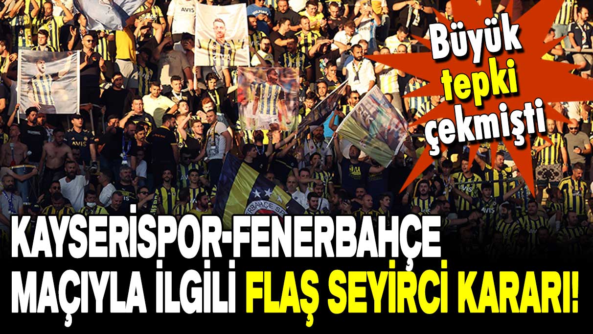 Büyük tepki çekmişti: Kayserispor-Fenerbahçe maçıyla ilgili flaş seyirci kararı!