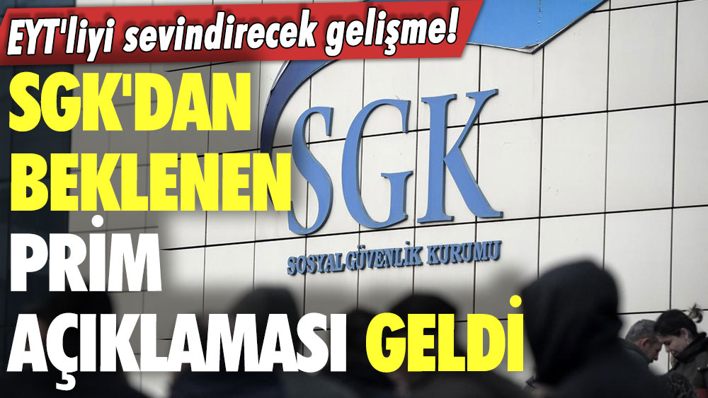 EYT'liyi sevindirecek gelişme! SGK'dan beklenen prim açıklaması geldi