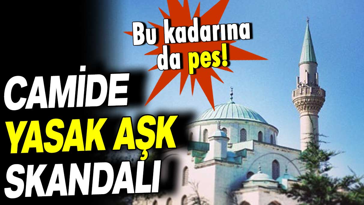 Camide yasak aşk skandalı: Bu kadarına da pes!