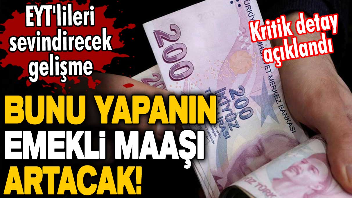 EYT'lileri sevindirecek gelişme! Bunu yapanın emekli maaşı artacak! Kritik detay açıklandı