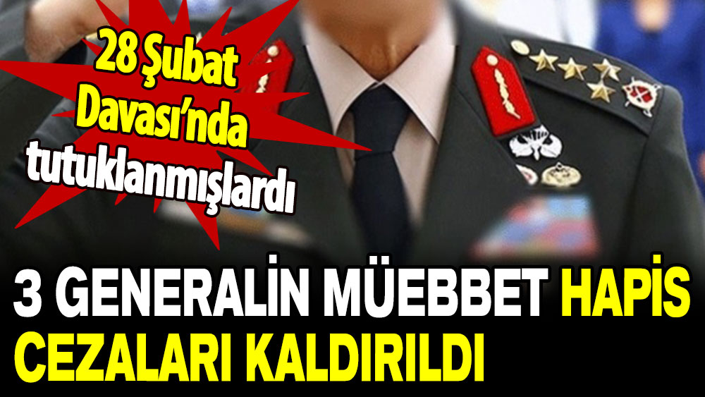 28 Şubat Davası’nda tutuklanmışlardı: 3 generalin müebbet hapis cezaları kaldırıldı!