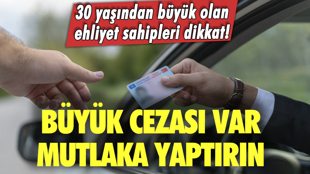 30 yaşından büyük olan ehliyet sahipleri dikkat! Büyük cezası var mutlaka yaptırın