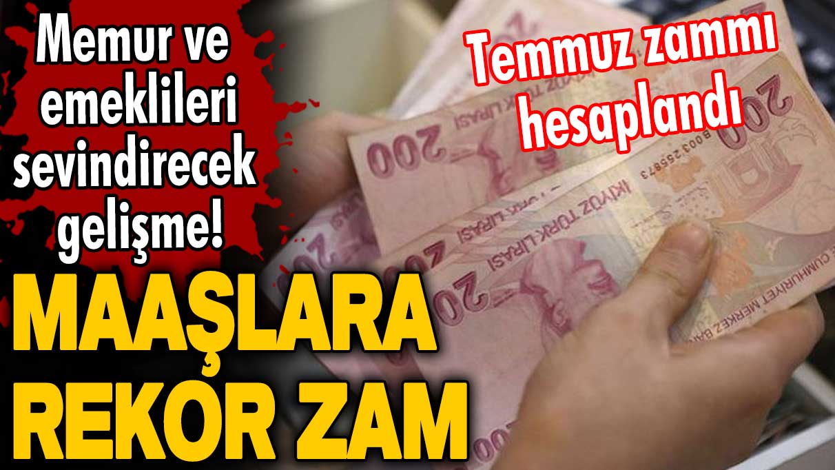 Memur ve emeklileri sevindirecek gelişme! Temmuz zammı hesaplandı! Maaşlara rekor zam