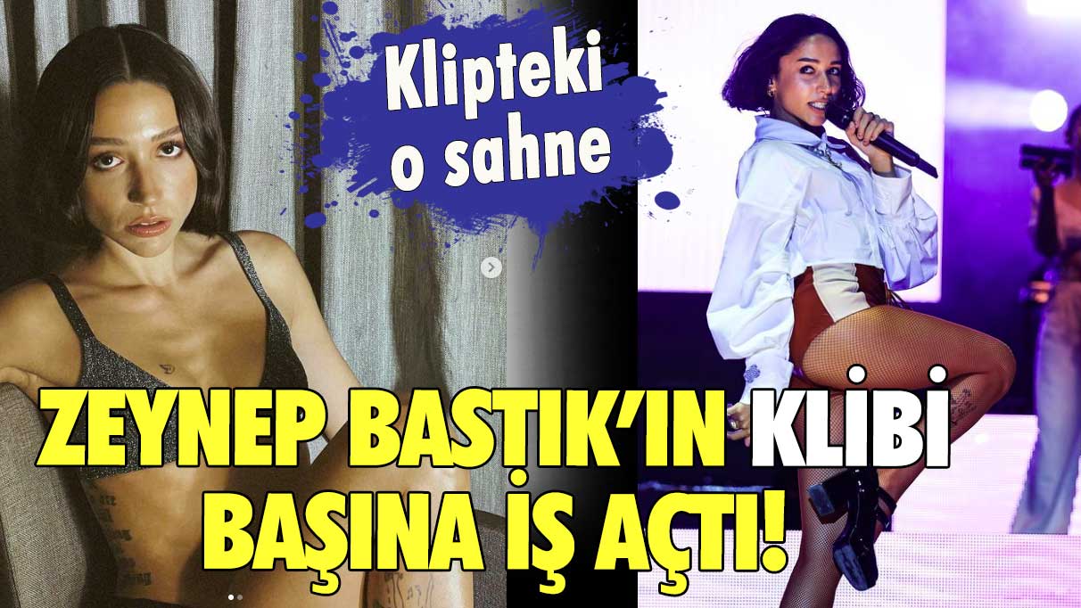 Zeynep Bastık’ın klibi başına iş açtı! Klipteki o sahne