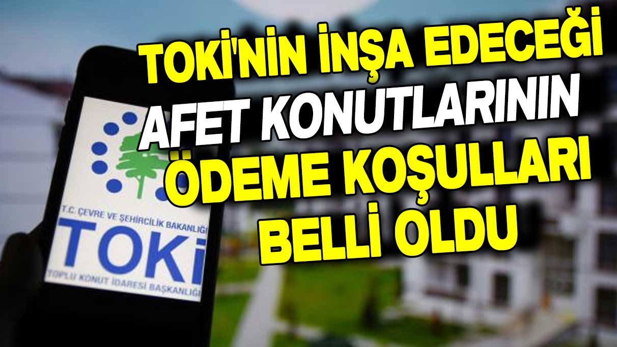 TOKİ'nin inşa edeceği afet konutlarının ödeme koşulları belli oldu