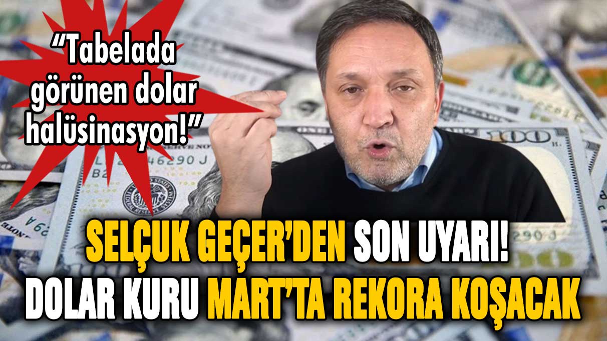 Selçuk Geçer dolar sahiplerini uyardı! Mart ayında dolar kuru rekora koşacak