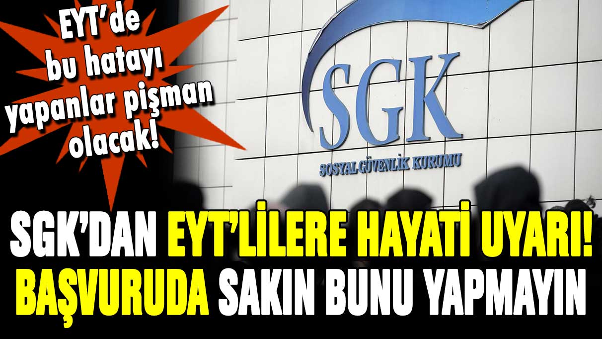 SGK'dan kritik EYT uyarısı! Emeklilik başvurusunda sakın bunu yapmayın