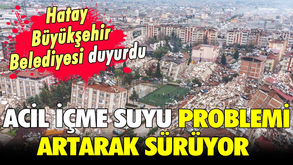 Hatay Büyükşehir Belediyesi duyurdu: Acil içme suyu problemi artarak sürüyor