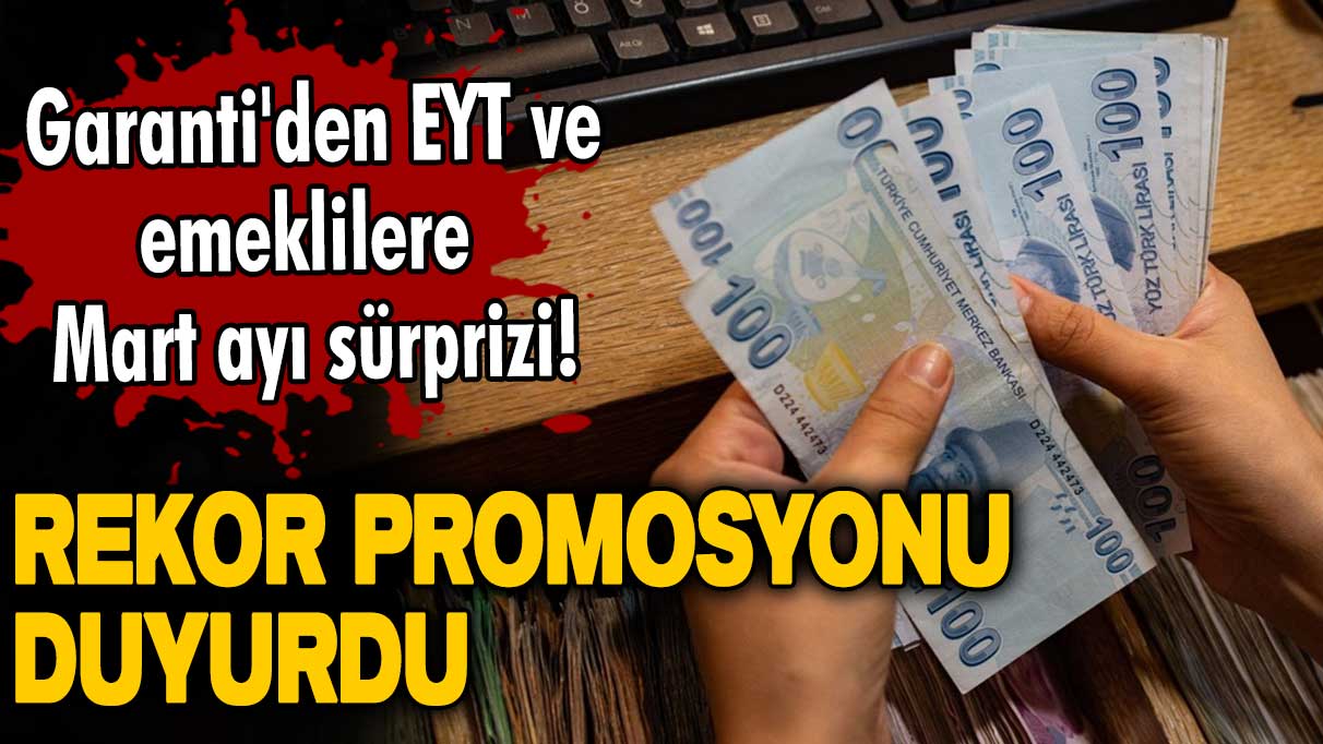 Garanti'den EYT ve emeklilere Mart ayı sürprizi! Rekor promosyonu duyurdu