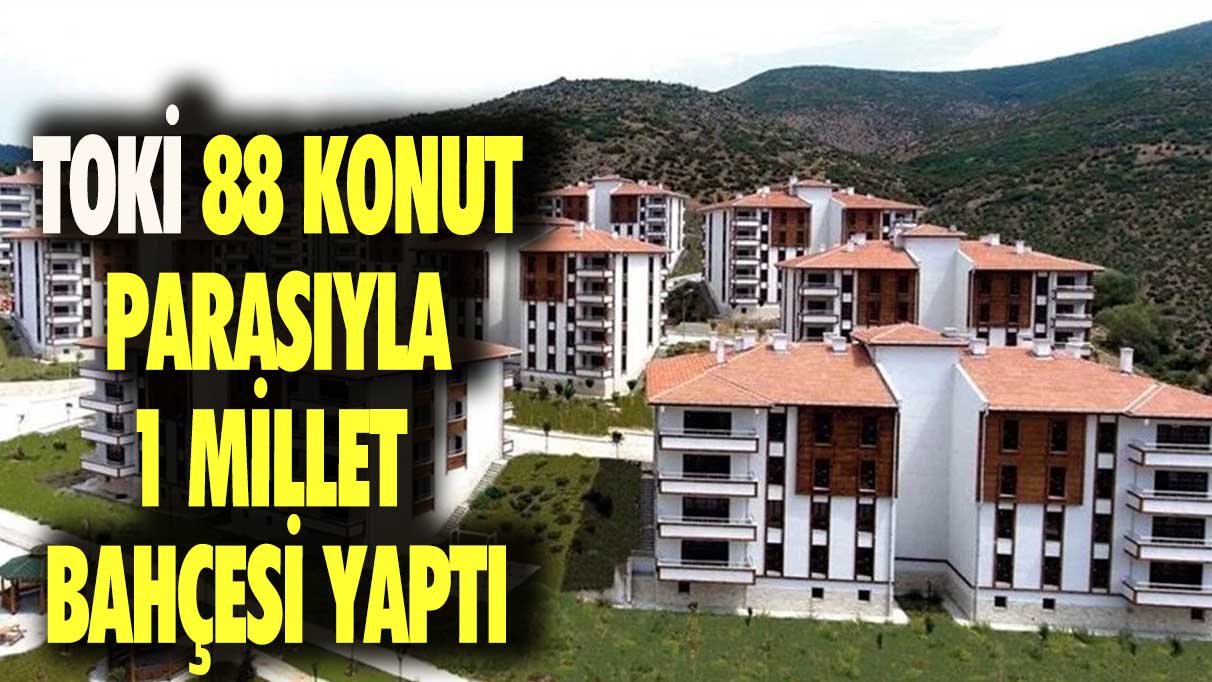 TOKİ 88 konut parasıyla 1 millet bahçesi yaptı