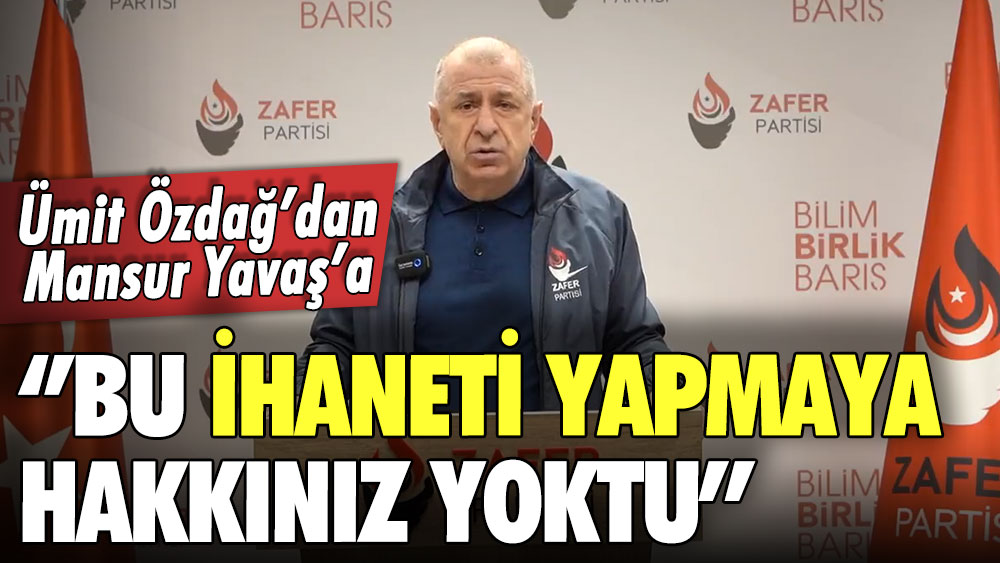 Ümit Özdağ: Mansur Yavaş bu ihaneti yapmaya hakkınız yoktu