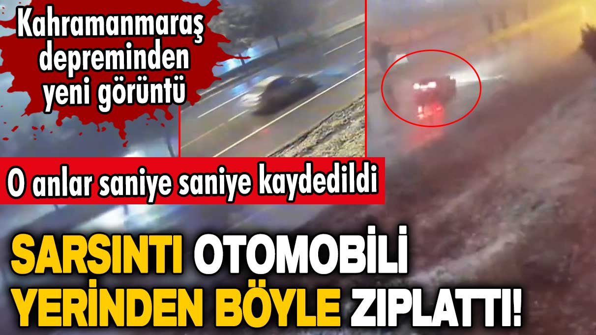 Kahramanmaraş depreminden yeni görüntü! Sarsıntı otomobili yerinden böyle zıplattı