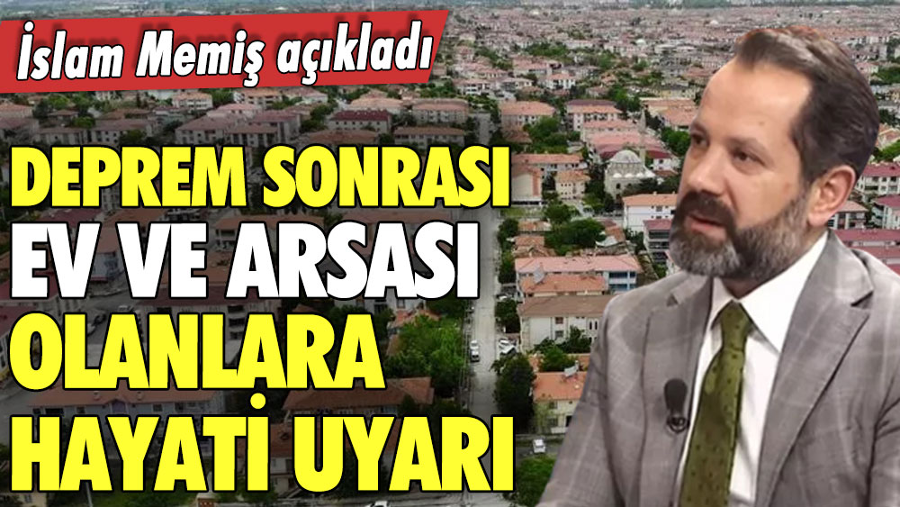 İslam Memiş'ten deprem sonrası ev ve arsası olanlara hayati uyarı! Tek tek açıkladı