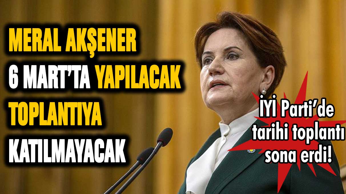 İYİ Parti resmen açıkladı! Akşener 6 Mart'taki toplantıya katılmayacak