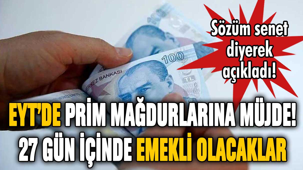 EYT'de prim mağdurlarına müjde! 27 gün içinde emekli olacaklar