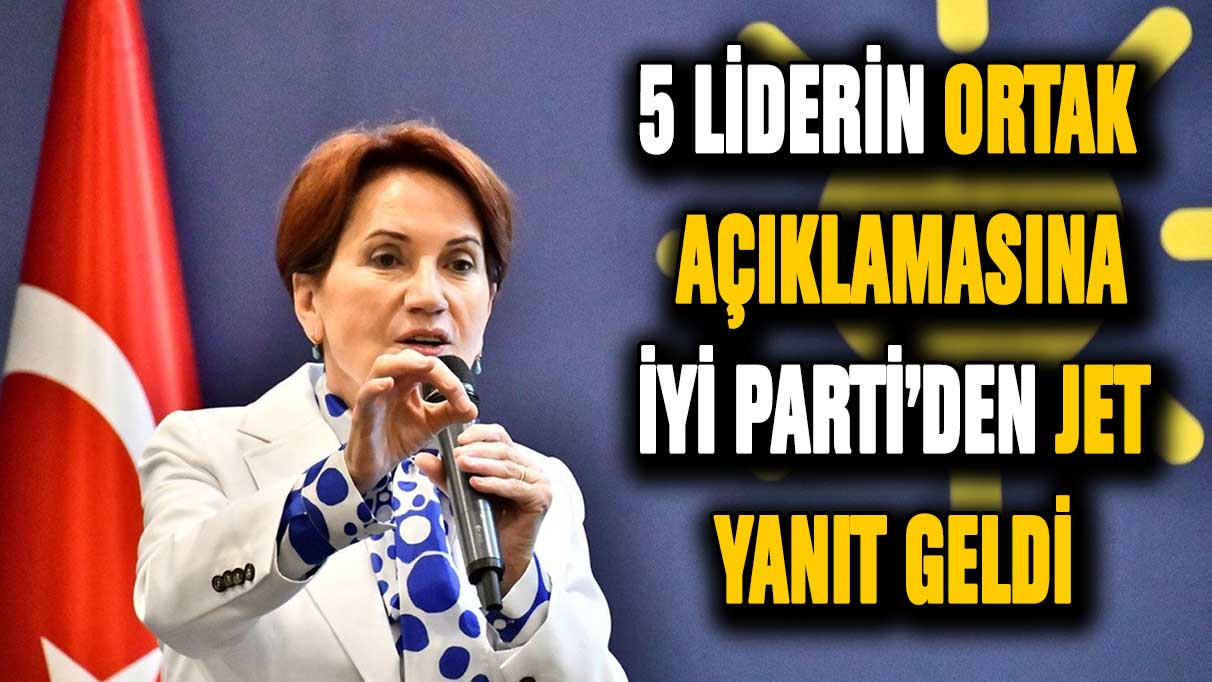 5 liderin ortak açıklamasına İYİ Parti'den jet yanıt! ''Halkın iradesi kazanacak''