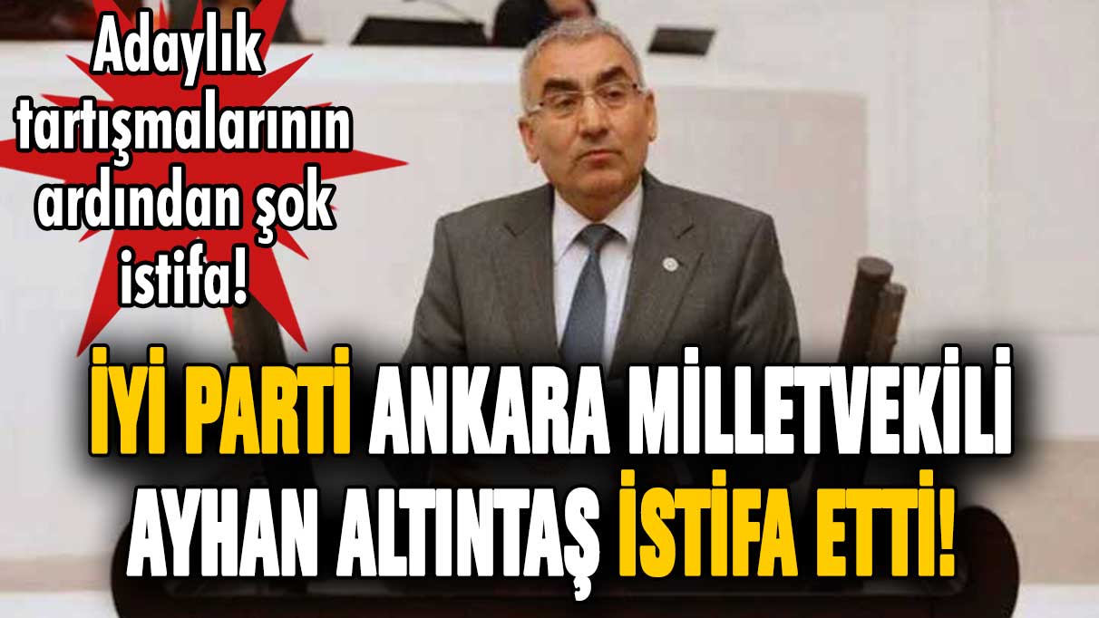 İYİ Partili Milletvekili Ayhan Altıntaş istifasını geri çekti