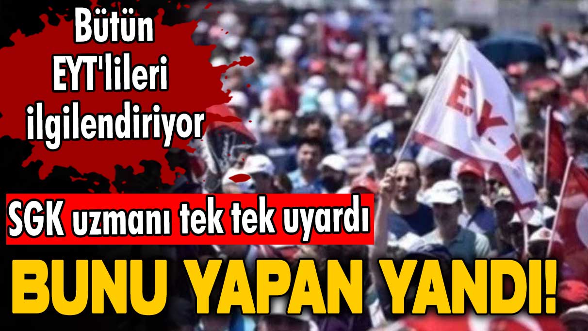 Bunu yapan yandı! SGK uzmanı tek tek uyardı! Bütün EYT'lileri ilgilendiriyor