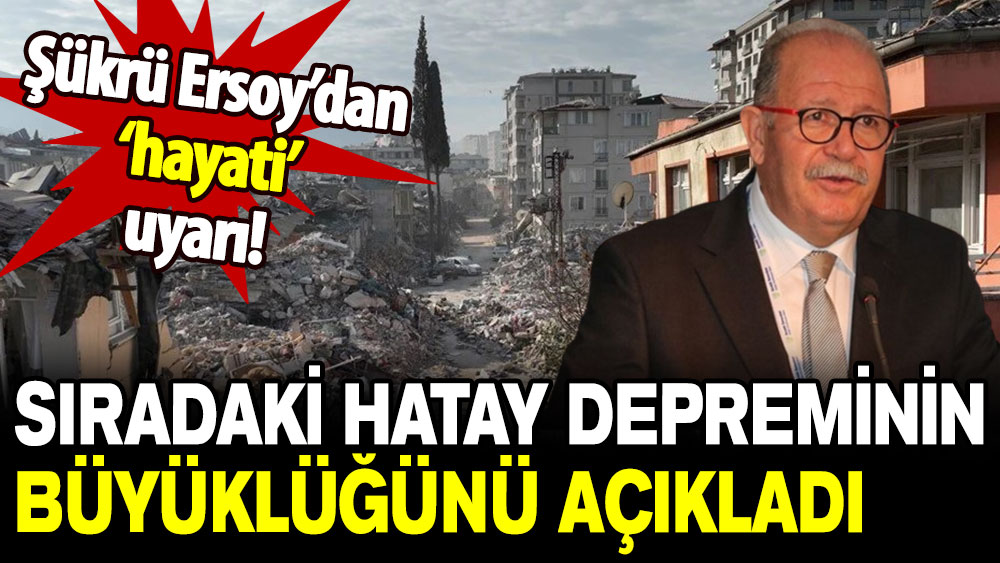 Şükrü Ersoy sıradaki Hatay depreminin büyüklüğünü açıkladı!