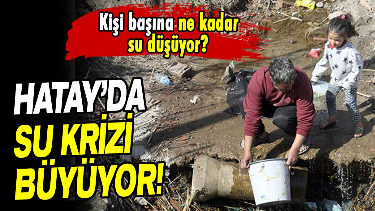 Hatay’da su krizi! Kişi başına sadece yarım litre su düşüyor!