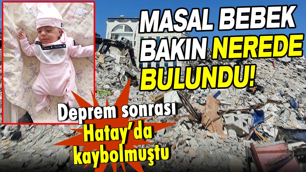 Deprem sonrası Hatay’da kaybolan Masal bebek bakın nerede bulundu!