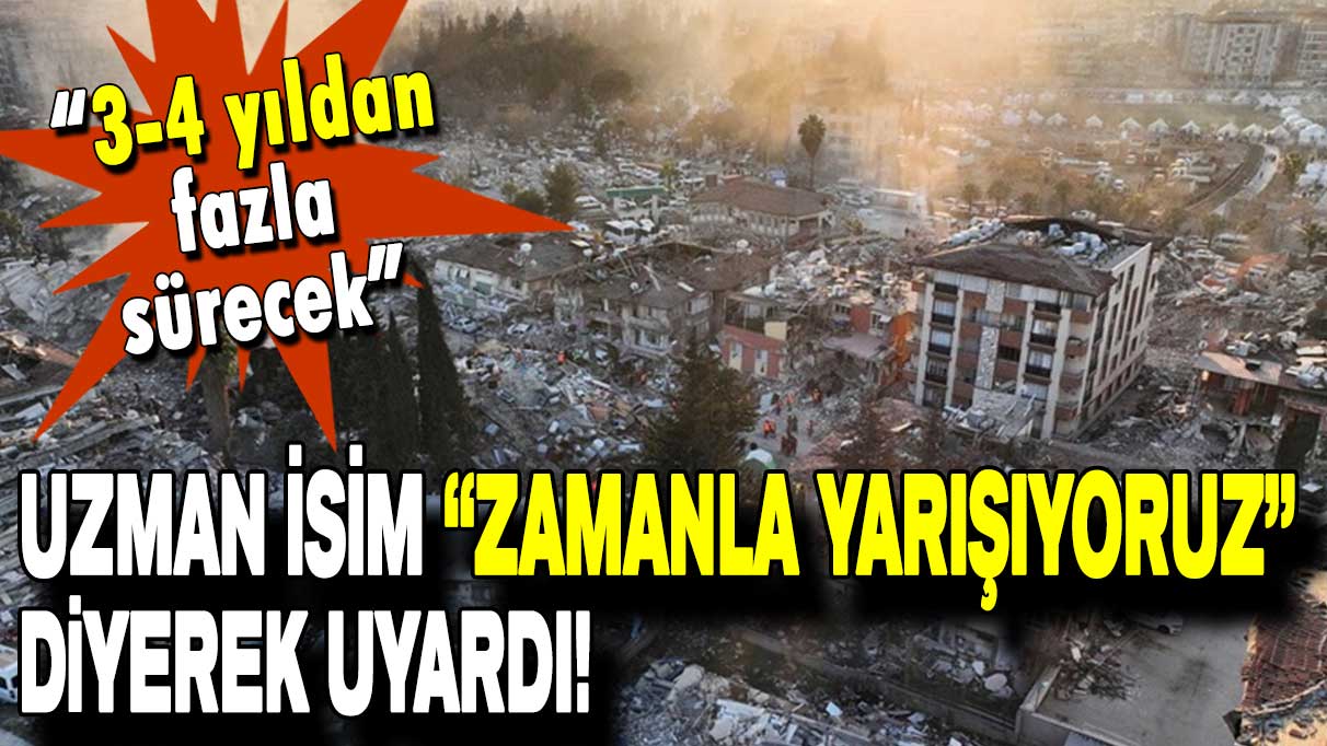 “Zamanla yarışıyoruz” diyerek uyardı: 3-4 yıldan fazla sürecek!