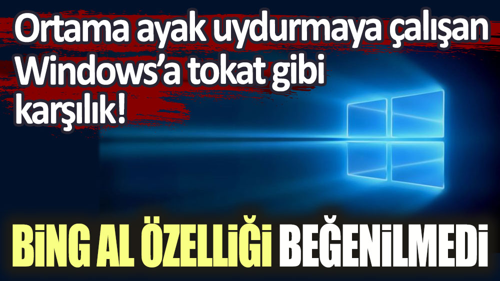 Ortama ayak uydurmaya çalışan Windows'a tokat gibi karşılık! Bing Al özelliği beğenilmedi