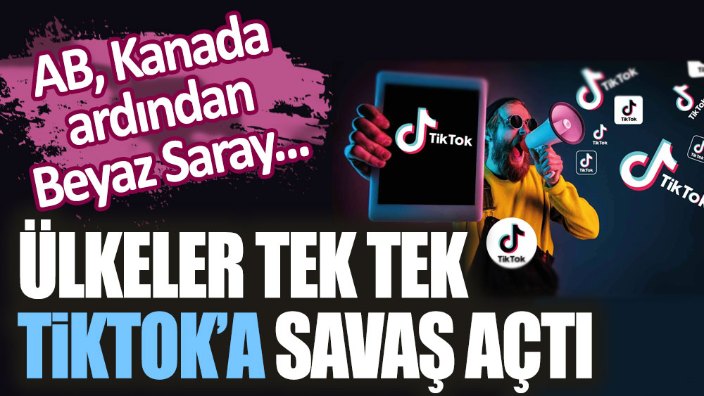 AB, Kanada ardından Beyaz Saray: Ülkeler tek tek TikTok'a savaş açtı!