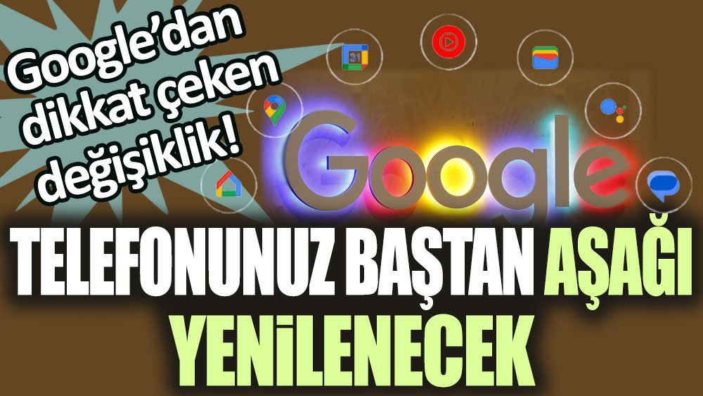 Google'dan dikkat çeken değişiklik: Telefonunuz baştan aşağı yenilenecek