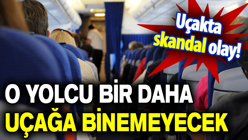 Uçakta skandal hareket: O yolcu bir daha uçağa binemeyecek!