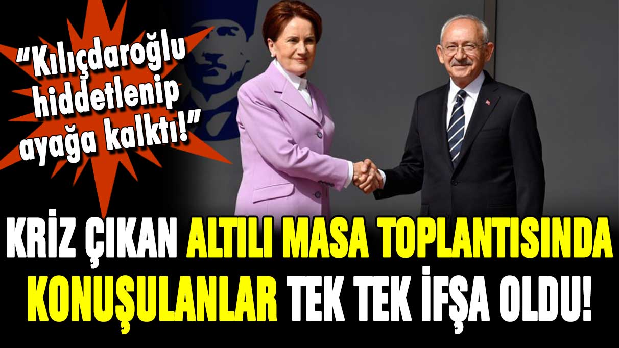 Altılı masa toplantısında yaşanan tartışma tek tek ifşa oldu!