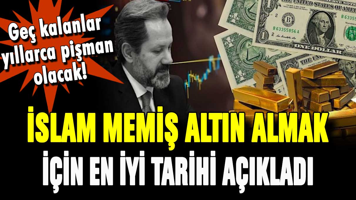 İslam Memiş altın almak için en iyi tarihi açıkladı! Sakın geç kalmayın