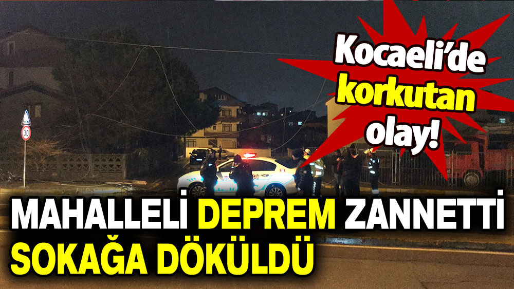 Kocaeli’de korkutan olay! Mahalleli deprem zannetti sokağa indi!