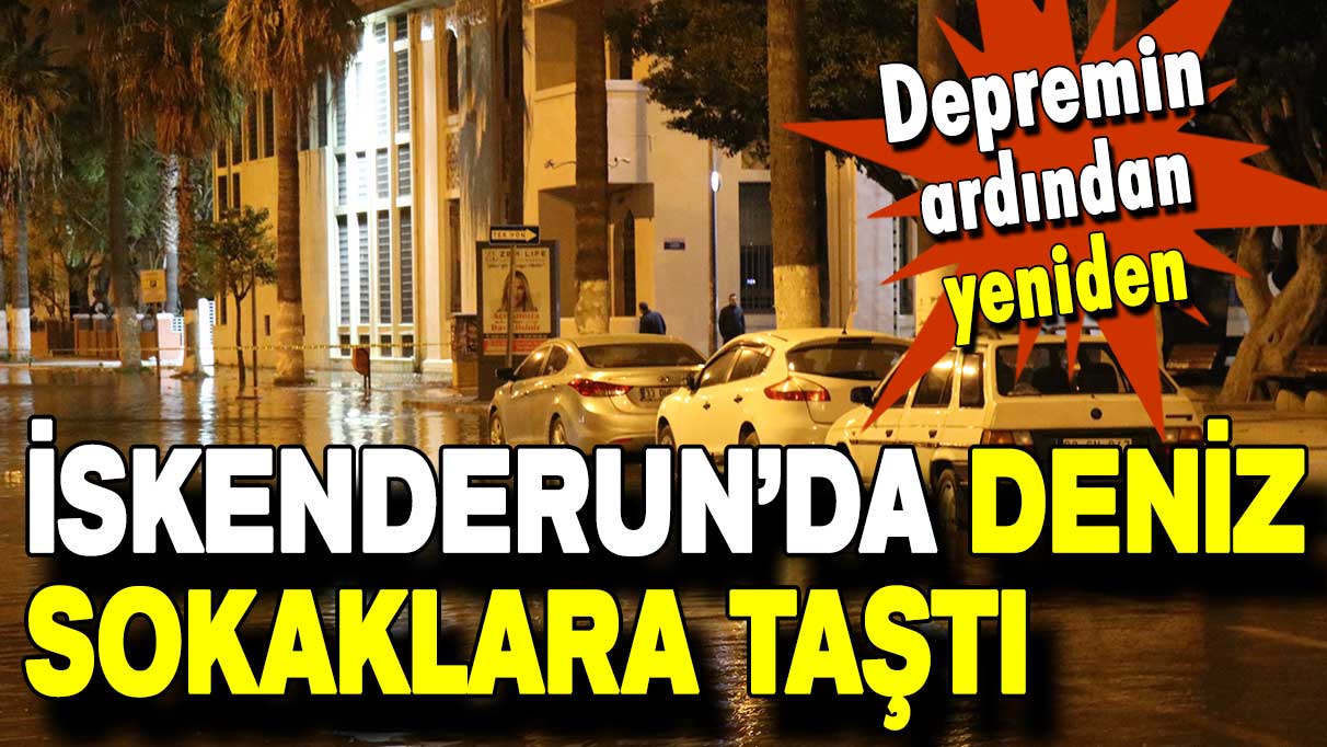 İskenderun’da deniz yeniden sokaklara taştı!