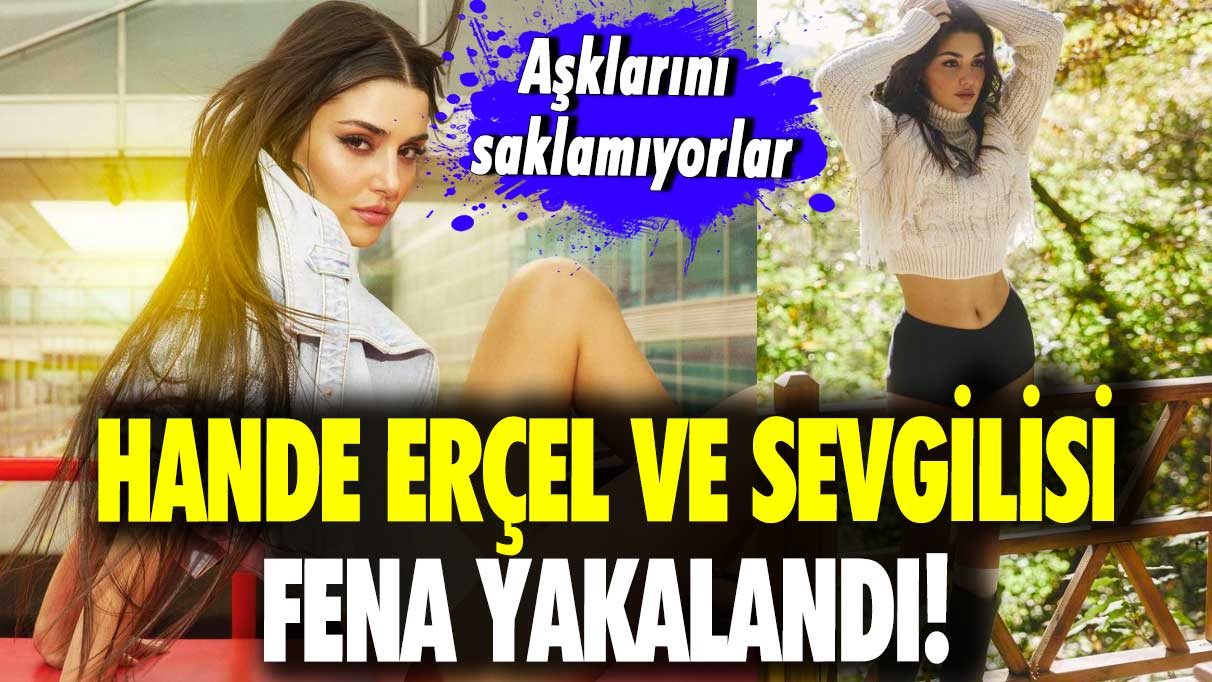 Hande Erçel ve sevgilisi fena yakalandı! Aşklarını saklamıyorlar