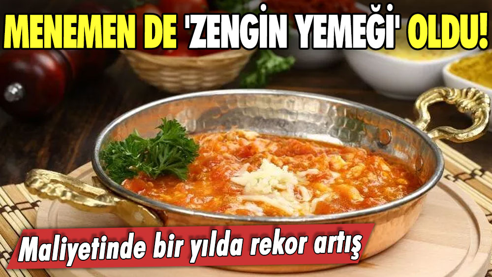 Menemen de zengin yemeği oldu! Maliyetinde bir yılda rekor artış