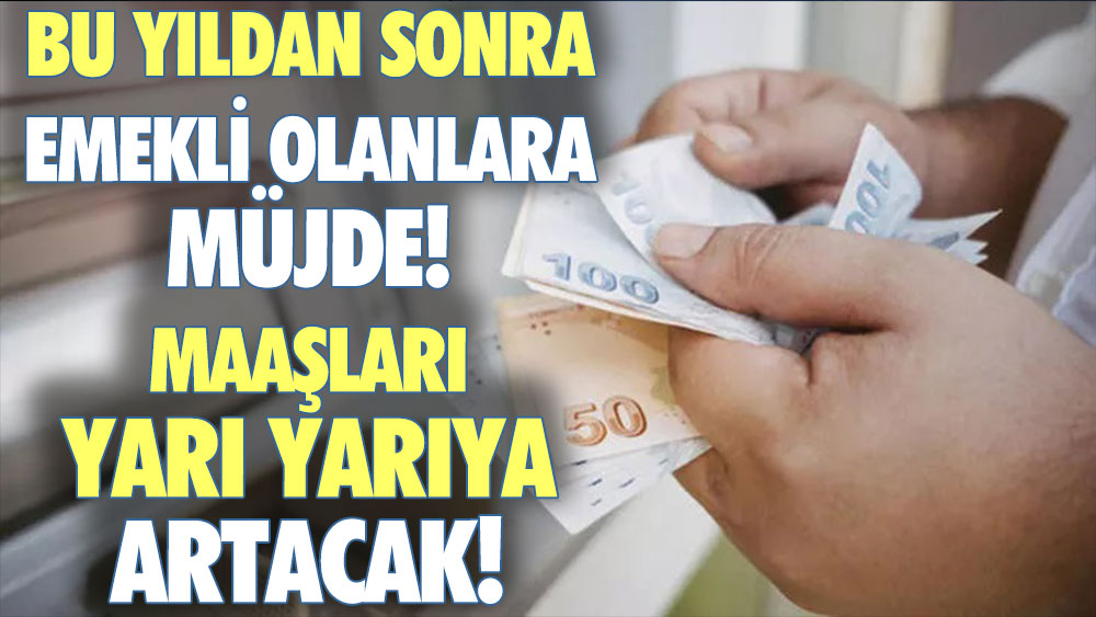 Bu yıldan sonra emekli olanlara müjde: Maaşınız yarı yarıya artıyor