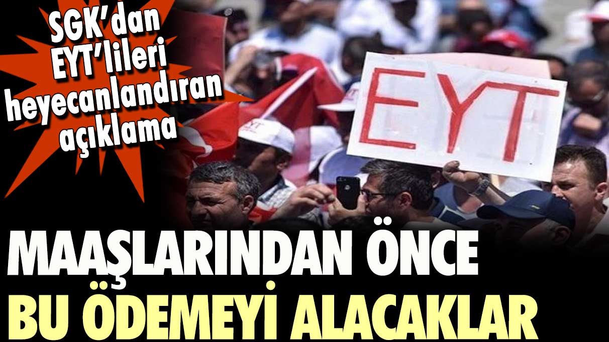 SGK'dan EYT'lileri heyecanlandıran açıklama: Maaşlarından önce bu ödemeyi alacaklar