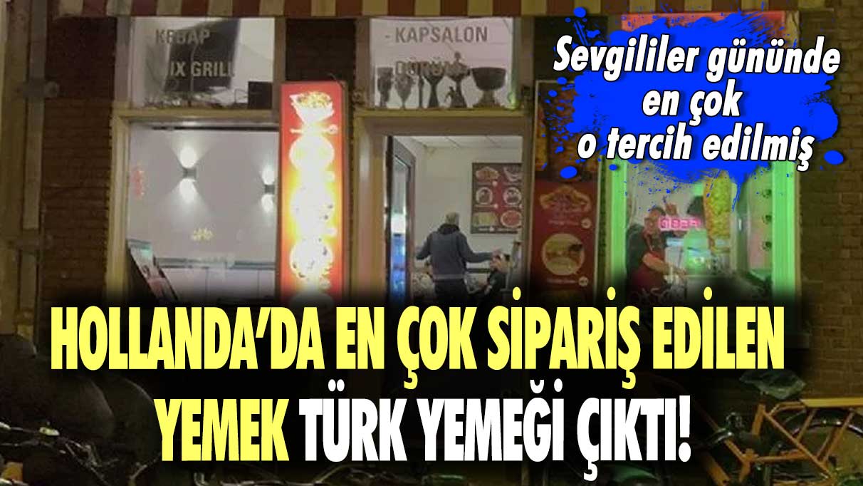 Hollanda’da en çok sipariş edilen yemek Türk yemeği çıktı! Sevgililer gününde en çok  o tercih edilmiş