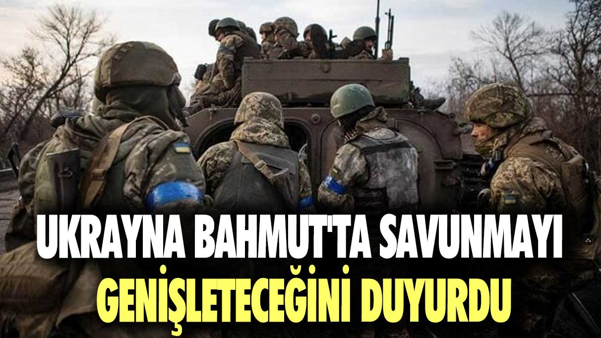 Ukrayna Bahmut'ta savunmayı genişleteceğini duyurdu