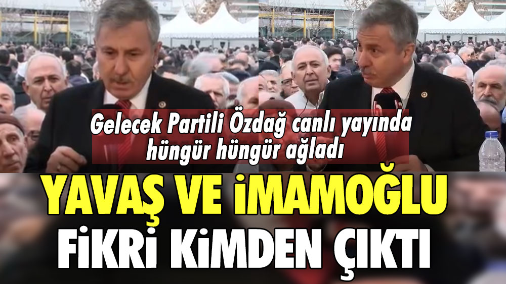 Yavaş ve İmamoğlu fikri kimden çıktı? Gelecek Partili Selçuk Özdağ canlı yayında hüngür hüngür ağladı