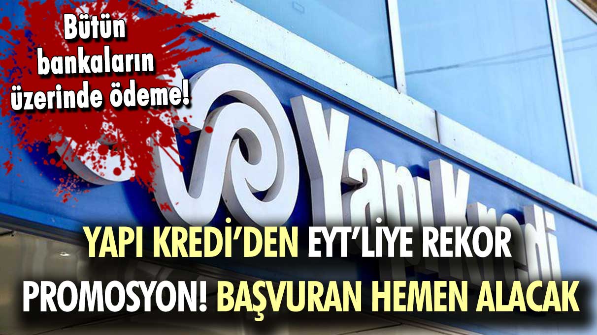 Yapı Kredi'den EYT'lilere rekor promosyon! Başvuranın hemen hesabına yatacak