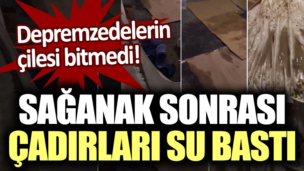 Depremzedelerin çilesi bitmedi! Kahramanmaraş'ta çadır kenti su bastı