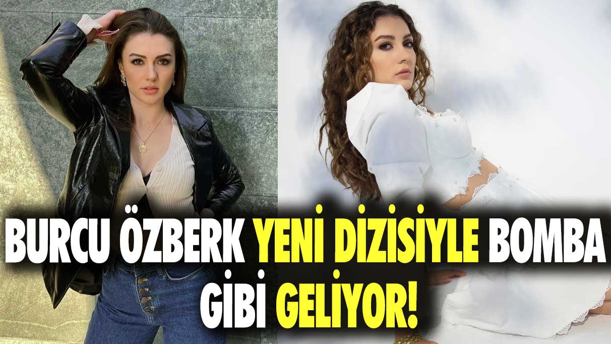 Burcu Özberk yeni dizisiyle bomba gibi geliyor!