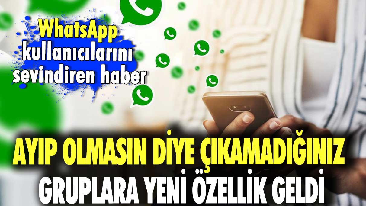 WhatsApp kullanıcılarını sevindiren haber! Ayıp olmasın diye çıkamadığınız gruplara yeni özellik geldi