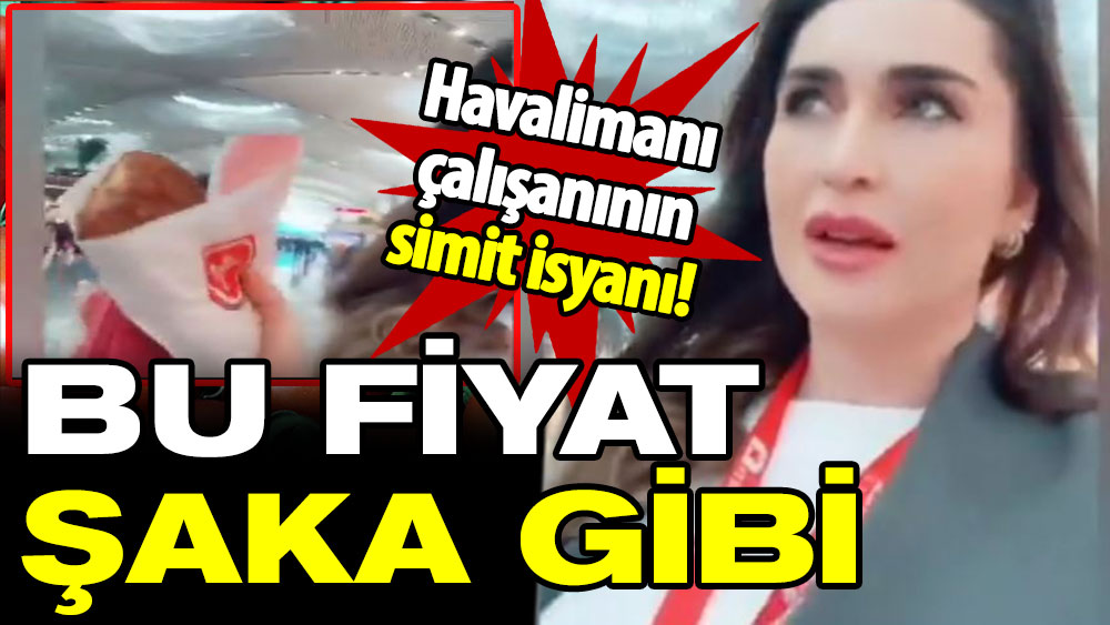 Havalimanı çalışanının simit isyanı: Bu fiyat şaka gibi!