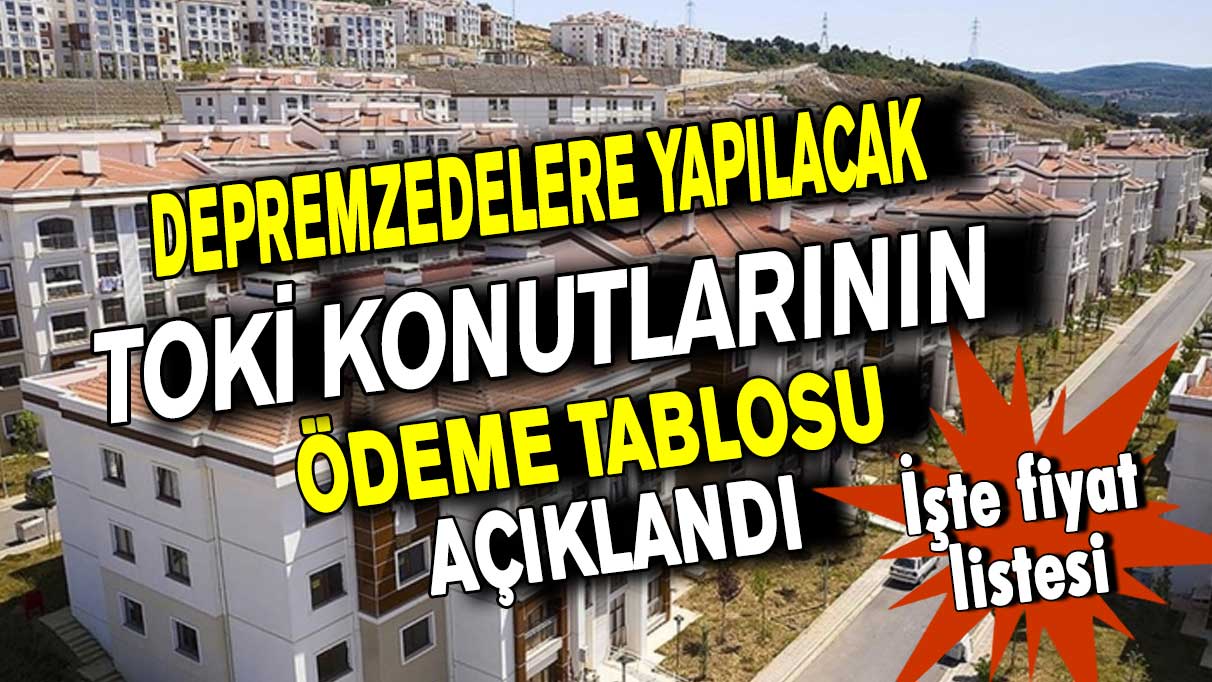 Depremzedelere yapılacak TOKİ konutlarının ödeme tablosu açıklandı! İşte o fiyatlar