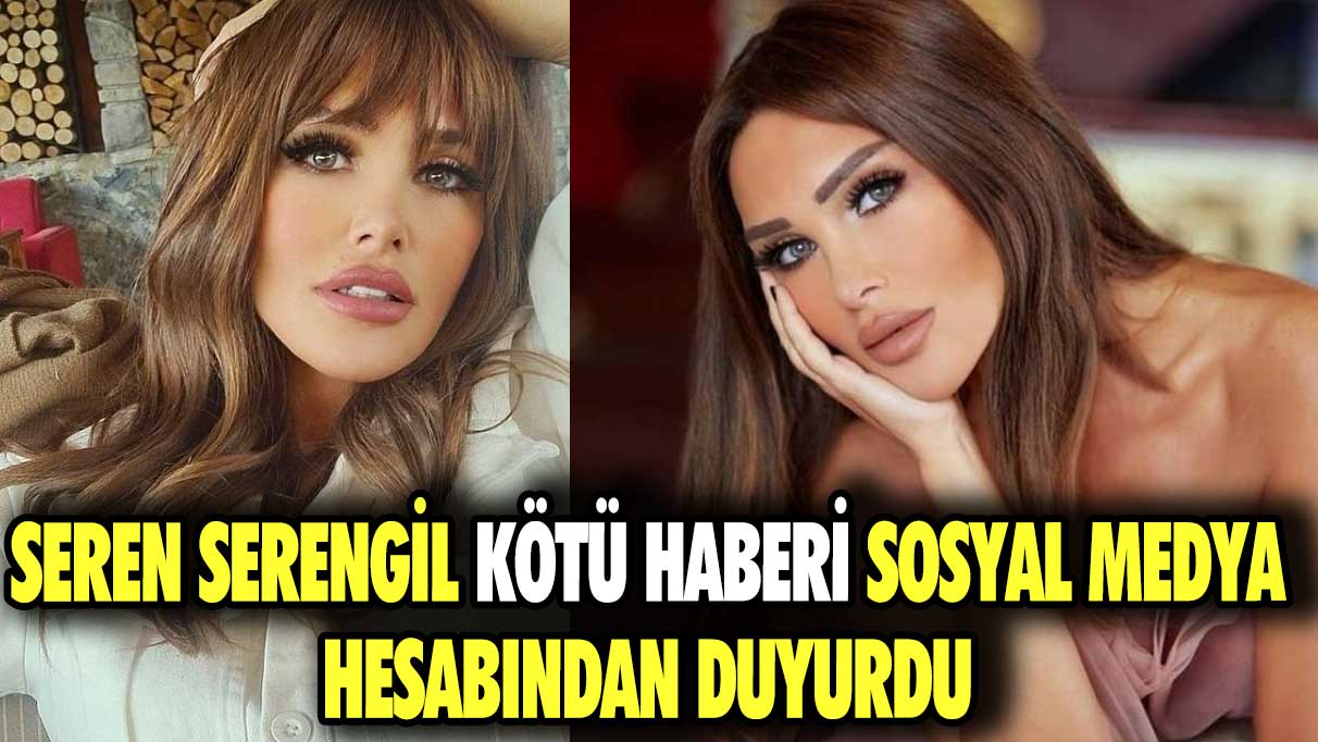 Seren Serengil kötü haberi sosyal medya hesabından duyurdu